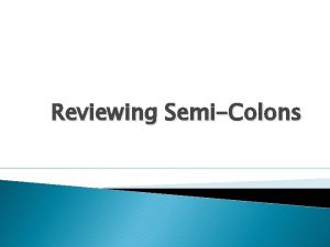 Reviewing SemiColons When can you use semicolons 1