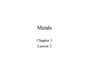 Metals Chapter 3 Lesson 2 Metals Metals have