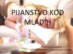 PIJANSTVO KOD MLADIH Prezentaciju izradile Uenice Katolike osnovne