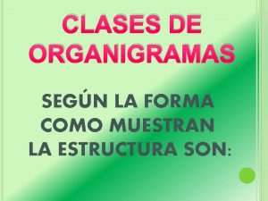 CLASES DE ORGANIGRAMAS SEGN LA FORMA COMO MUESTRAN