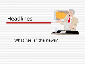 Headlines What sells the news Appealing Headlines o