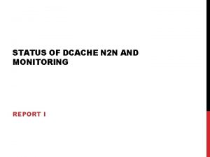 STATUS OF DCACHE N 2 N AND MONITORING