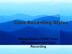 Case Recording Styles Rehabilitation 413 W Case Management