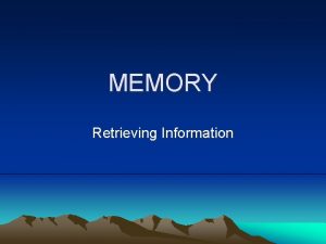 MEMORY Retrieving Information How do we get the