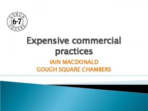 Expensive commercial practices IAIN MACDONALD GOUGH SQUARE CHAMBERS