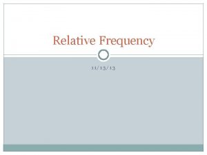 Relative Frequency 111313 SWBAT Interpret and create frequency