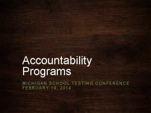 Accountability Programs MICHIGAN SCHOOL TESTING CONFERENCE FEBRUARY 19