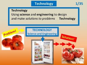 Technology 135 Technology Using science and engineering to