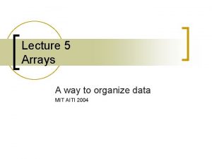 Lecture 5 Arrays A way to organize data