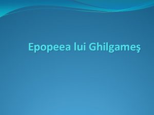 Epopeea lui Ghilgame Ghilgame Ghilgame Ghilgamesh reprezint un