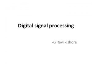 Digital signal processing G Ravi kishore INTRODUCTION The