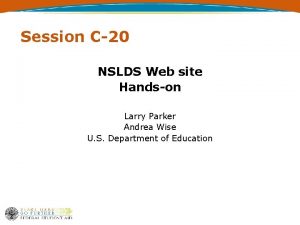 Session C20 NSLDS Web site Handson Larry Parker