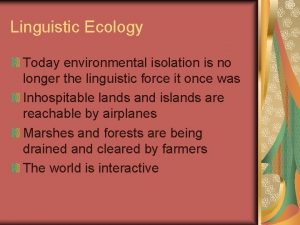 Linguistic Ecology Today environmental isolation is no longer