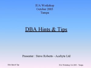 IUA Workshop October 2003 Tampa DBA Hints Tips