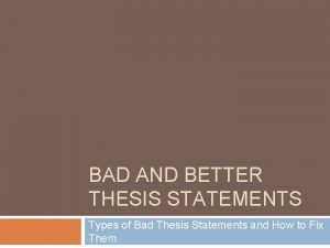 BAD AND BETTER THESIS STATEMENTS Types of Bad