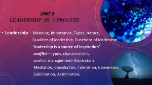 UNIT 5 LEADERSHIP AS A PROCESS Leadership Meaning