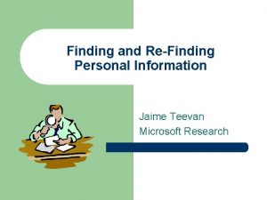 Finding and ReFinding Personal Information Jaime Teevan Microsoft