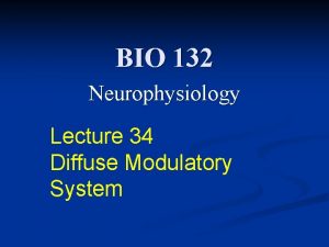 BIO 132 Neurophysiology Lecture 34 Diffuse Modulatory System