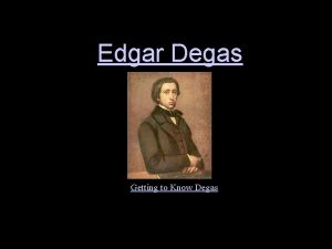 Edgar Degas Getting to Know Degas Edgar Degas