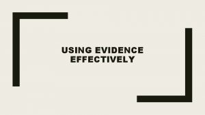 USING EVIDENCE EFFECTIVELY Evidence all the verifiable data