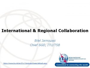 International Regional Collaboration Bilel Jamoussi Chief SGD ITUTSB