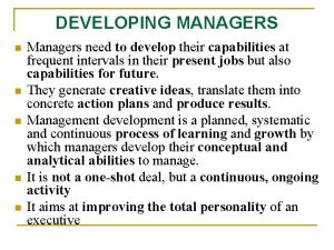 DEVELOPING MANAGERS n n n Managers need to