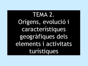 TEMA 2 Orgens evoluci i caracterstiques geogrfiques dels