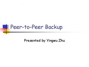 PeertoPeer Backup Presented by Yingwu Zhu Overview n