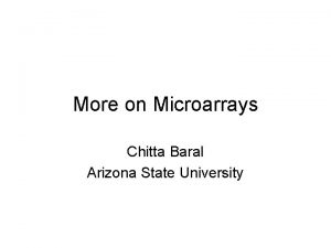 More on Microarrays Chitta Baral Arizona State University
