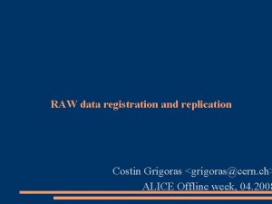 RAW data registration and replication Costin Grigoras grigorascern