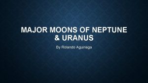 MAJOR MOONS OF NEPTUNE URANUS By Rolando Aguinaga