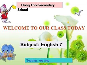 Dong Khoi Secondary School WELCOME TO OUR CLASS