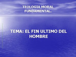 TEOLOGIA MORAL FUNDAMENTAL TEMA EL FIN ULTIMO DEL