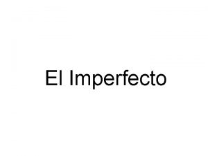 El Imperfecto The imperfect tense is a past