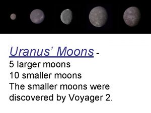 Uranus Moons 5 larger moons 10 smaller moons