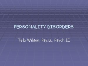 PERSONALITY DISORDERS Tela Wilson Psy D Psych II