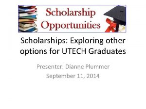 Scholarships Exploring other options for UTECH Graduates Presenter
