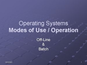 Operating Systems Modes of Use Operation OffLine Batch