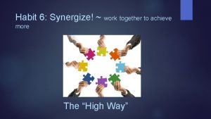 Habit 6 Synergize work together to achieve more