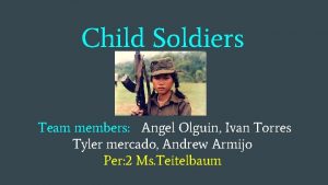 Child Soldiers Team members Angel Olguin Ivan Torres