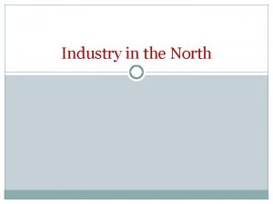 Industry in the North What is the North
