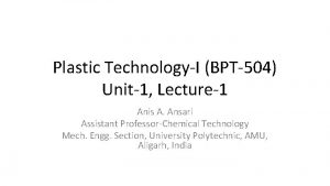 Plastic TechnologyI BPT504 Unit1 Lecture1 Anis A Ansari