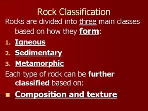 Rock Classification Rocks are divided into three main