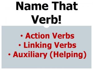 Name That Verb Action Verbs Linking Verbs Auxiliary