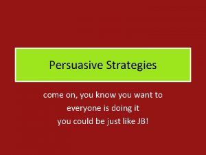 Persuasive Strategies come on you know you want