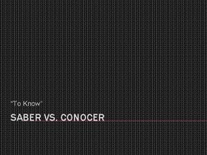 To Know SABER VS CONOCER SABER TO KNOW