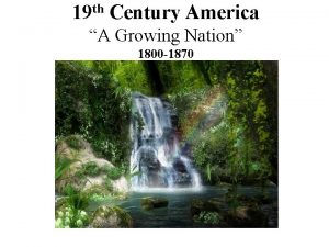 19 th Century America A Growing Nation 1800