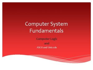 Computer System Fundamentals Computer Logic and ASCII and