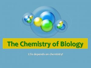 The Chemistry of Biology Life depends on chemistry