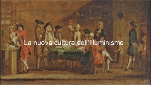 La nuova cultura dellIlluminismo LA NUOVA CULTURA DELLILLUMINISMO